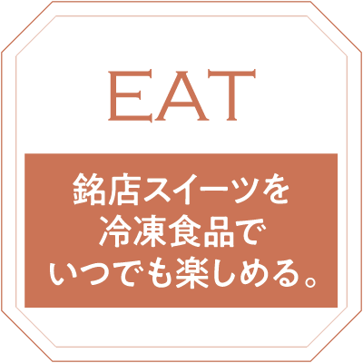EAT：銘店スイーツを冷凍食品でいつでも楽しめる。