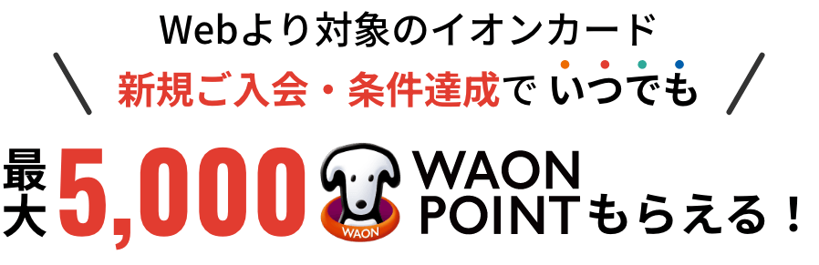 ウェブより対象のイオンカード新規ご入会・条件達成でいつでも最大5000ワオンポイントもらえる