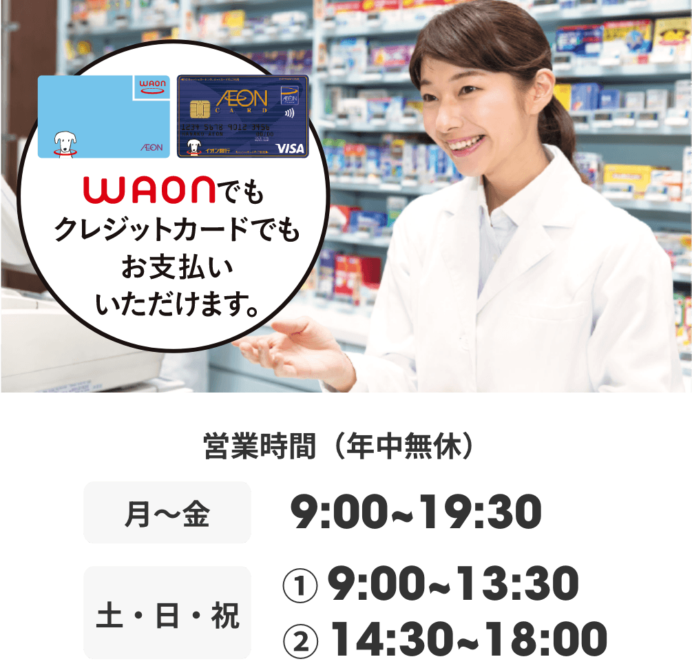 ワオンでもクレジットカードでもお支払いいただけます。 営業時間（年中無休） 月曜日から金曜日9時から19時30分 土日祝 ①9時から13時30分 ②14時30分から18時