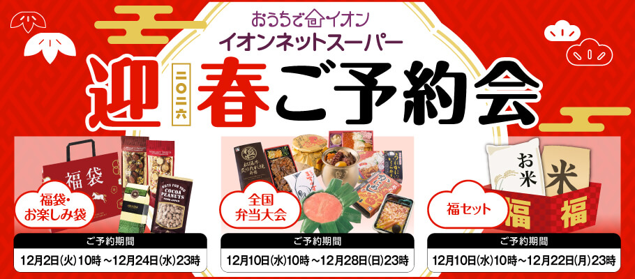 イオンネットスーパー 迎春ご予約会 福袋・お楽しみ袋のご予約期間は12月2日火曜日10時から12月24日水曜日23時まで 全国弁当大会のご予約期間は12月10日水曜日10時から12月28日日曜日23時まで 福セットのご予約期間は12月10日水曜日10時から12月22日月曜日23時まで