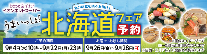 おうちでイオン イオンネットスーパー 北海道フェア予約 ご予約期間：9月4日木曜日10時〜9月22日月曜日23時 お届け・お渡し期間：9月26日金曜日〜9月28日日曜日