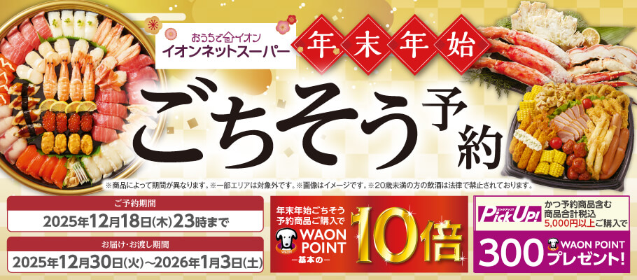 イオンネットスーパー 年末年始ごちそう予約 ご予約期間：2025年12月18日木曜日23時まで お届け・お渡し期間：2025年12月0日火曜日〜2026年1月3日土曜日