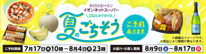 おうちでイオン イオンネットスーパー 夏のごちそうご予約承ります ご予約期間：7月17日木曜日10時〜8月4日月曜日23時 お届け・お渡し期間：8月9日土曜日〜8月17日日曜日