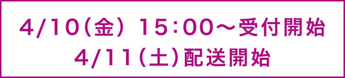 4月10日金曜日15時から受付開始 4月11日土曜日から配送開始