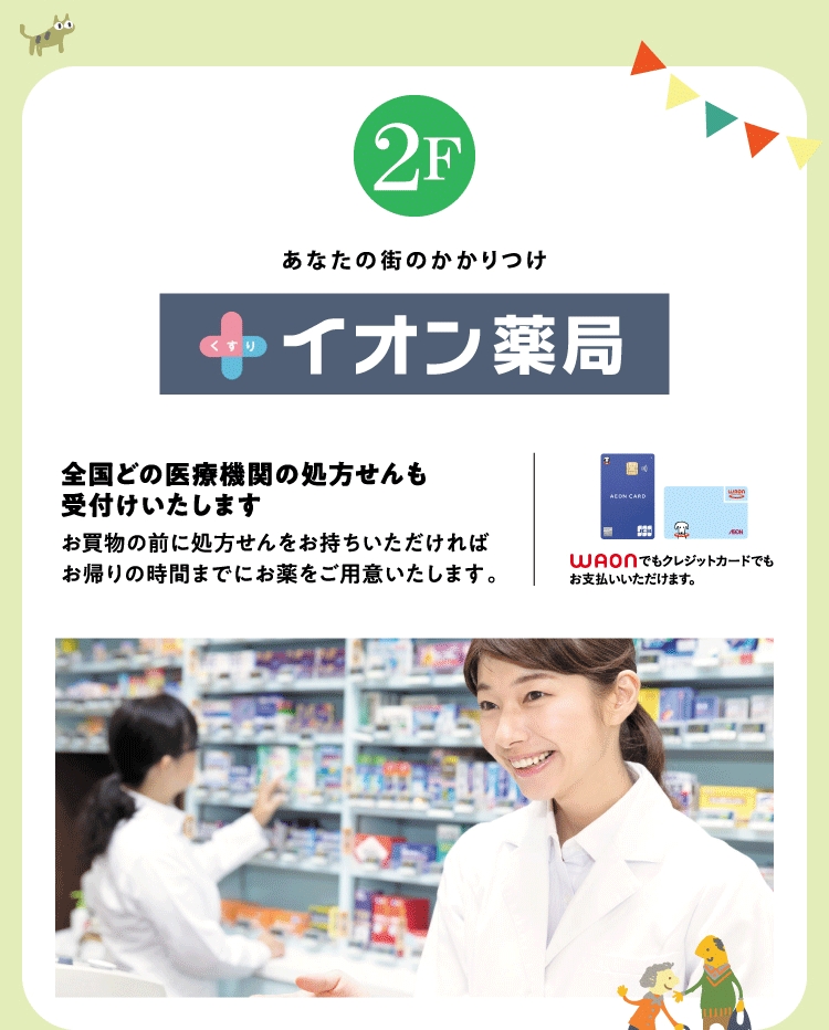 あなたの街のかかりつけ 2F イオン薬局 全国どの医療機関の処方せんも受付けいたします お買物の前に処方せんをお持ちいただければお帰りの時間までにお薬をご用意いたします。