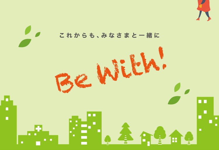 これからも、みなさまと一緒に Be With!