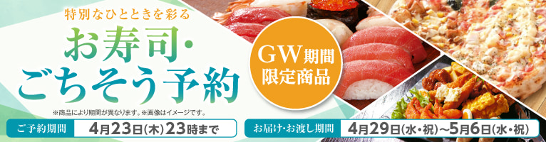 特別なひとときを彩る お寿司・ごちそう予約 GW期間限定商品 ご予約期間：4月23日(木)23時まで お届け・お渡し期間：4月29日(水・祝)から5月6日(水・祝) ※商品により期間が異なります。