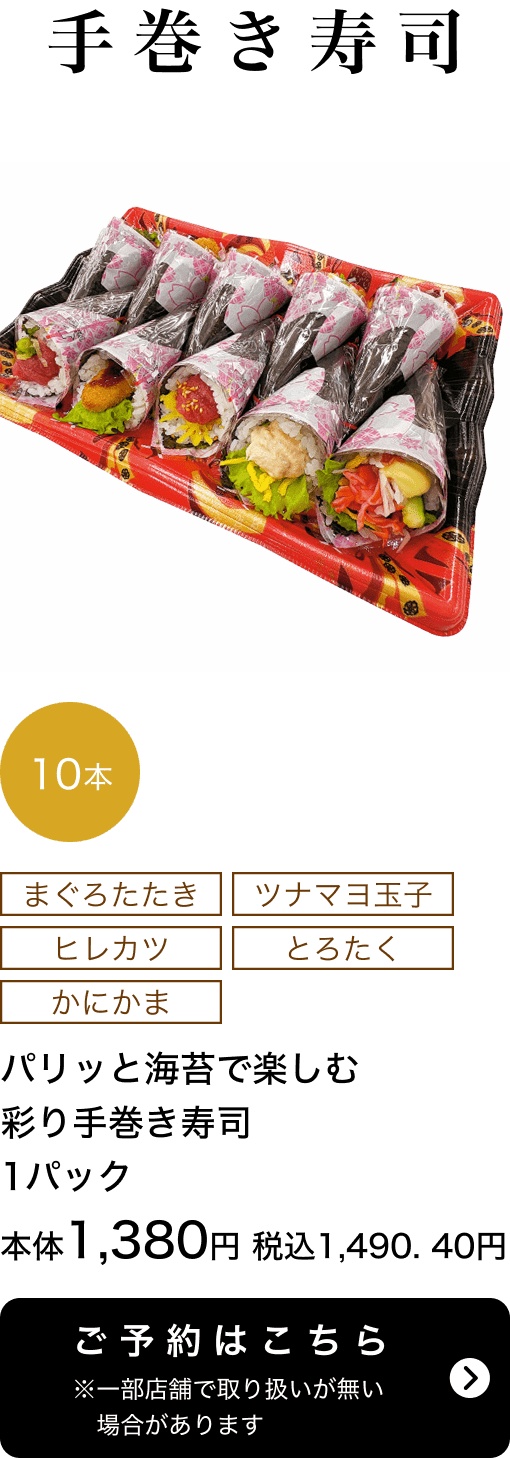 パリッと海苔で楽しむ彩り手巻き寿司 1パック 10本 本体1,380円 税込1,490.40円 ご予約はこちら ※一部店舗で取り扱いがない場合があります