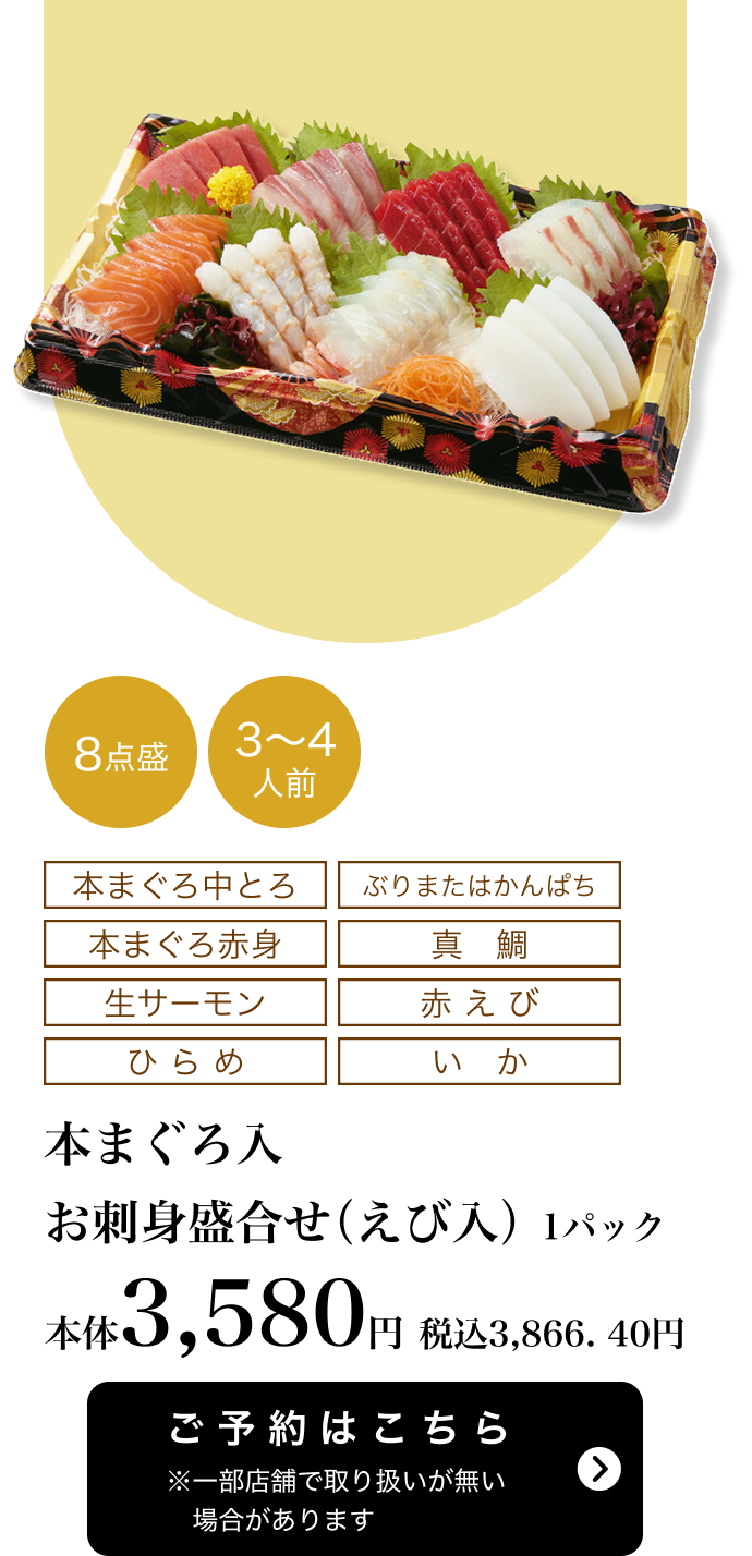 本まぐろ入 お刺身盛合せ（えび入）1パック 8点盛 3~4人前 本体3,580円 税込3,866.40円 ご予約はこちら ※一部店舗で取り扱いがない場合があります