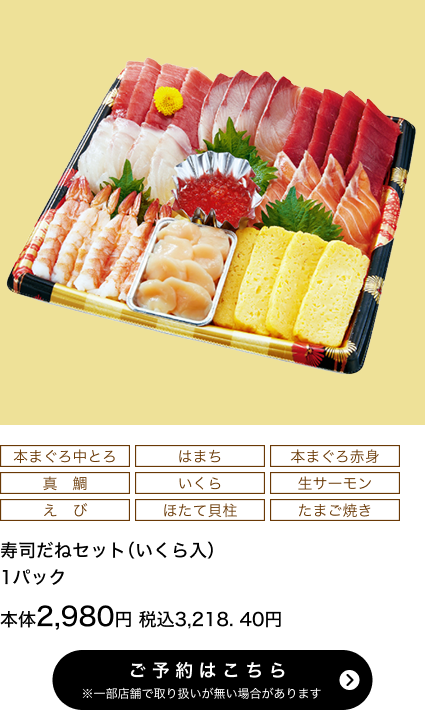 寿司だねセット(いくら入) 1パック 本体2,980円 税込3,218.40円 ご予約はこちら ※一部店舗で取り扱いがない場合があります