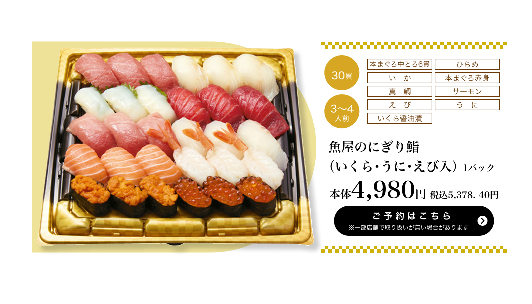 魚屋のにぎり鮨（いくら・うに・えび入） 1パック 30貫 3〜4人前 本体4,980円 税込5,378.40円 ご予約はこちら ※一部店舗で取り扱いがない場合があります