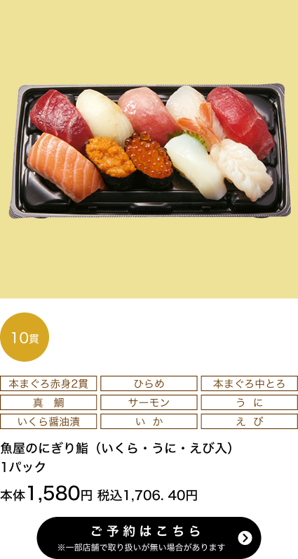魚屋のにぎり鮨（いくら・うに・えび入） 1パック 10貫 本体1,580円 税込1,706.40円 ご予約はこちら ※一部店舗で取り扱いがない場合があります