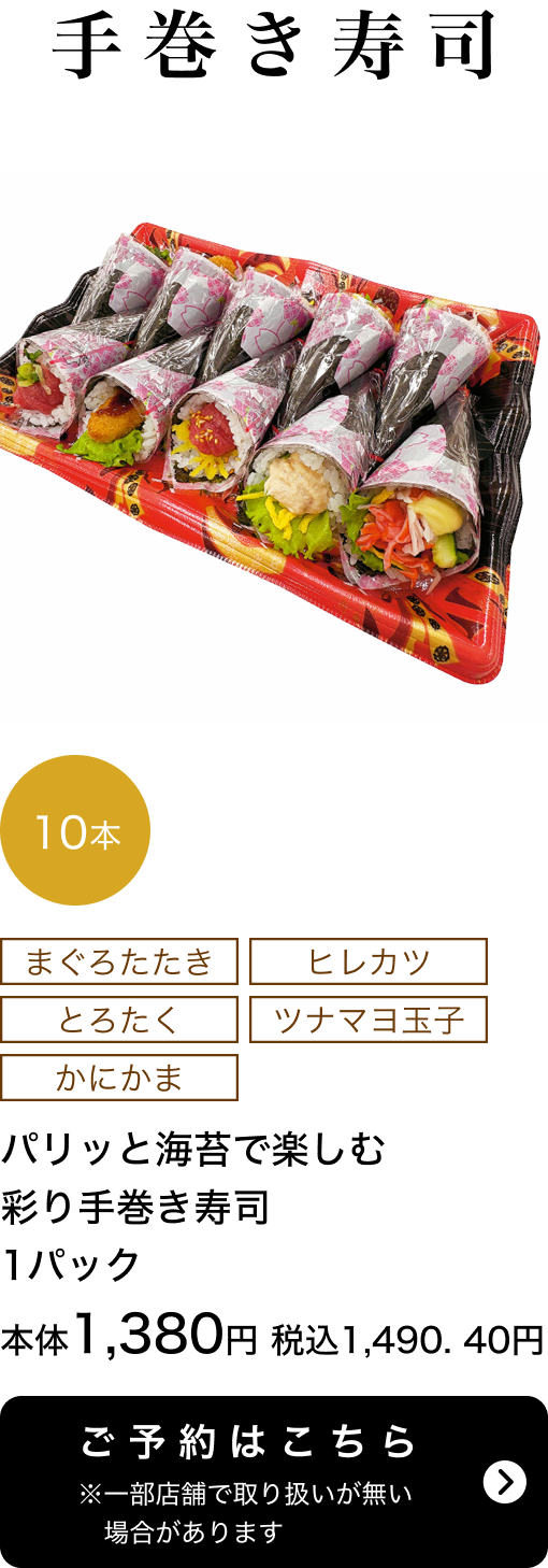 パリッと海苔で楽しむ彩り手巻き寿司 1パック 10本 本体1,380円 税込1,490.40円 ご予約はこちら ※一部店舗で取り扱いがない場合があります