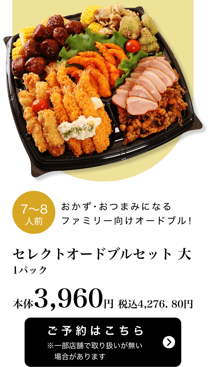 セレクトオードブルセット 大 1パック 本体3,960円 税込4,276.80円 ご予約はこちら ※一部店舗で取り扱いがない場合があります