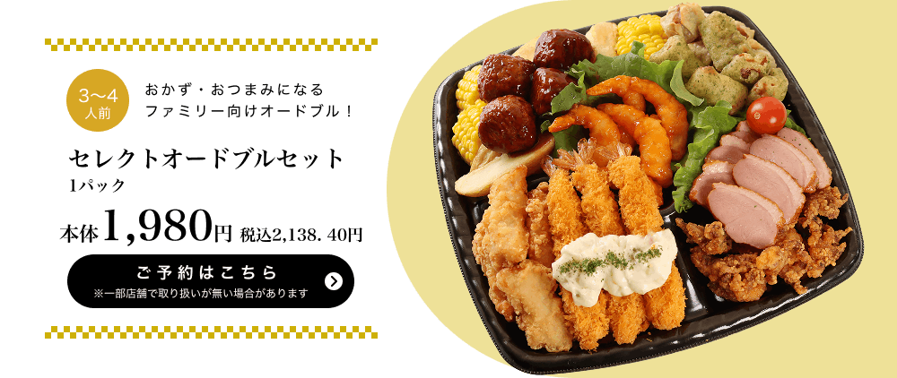 セレクトオードブルセット 1パック 本体1,980円 税込2,138.40円 ご予約はこちら ※一部店舗で取り扱いがない場合があります