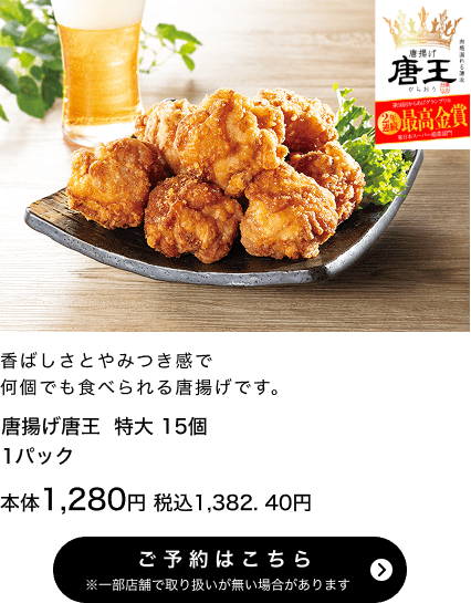唐揚げ唐王（特大）15個入 1パック 本体1,280円 税込1,382.40円 ご予約はこちら ※一部店舗で取り扱いがない場合があります