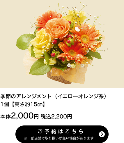 季節のアレンジメント（イエローオレンジ系）1個【高さ約15㎝】本体2,000円 税込2,200円 ご予約はこちら ※一部店舗で取り扱いがない場合があります