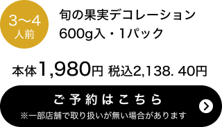 旬の果実デコレーション 3~4人前 600g入 1パック 本体1,980円 税込2,138.40円 ご予約はこちら ※一部店舗で取り扱いがない場合があります