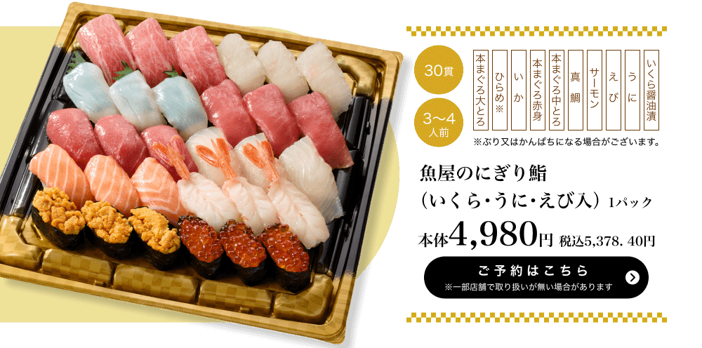 魚屋のにぎり鮨（いくら・うに・えび入） 1パック 30貫 3〜4人前 本体4,980円 税込5,378.40円 ご予約はこちら ※一部店舗で取り扱いがない場合があります