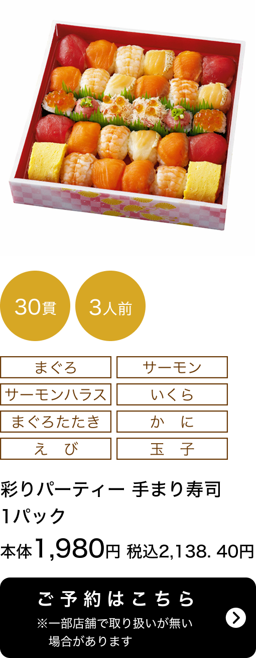 彩りパーティー手まり寿司 1パック 30貫 3人前 本体1,980円 税込2,138.40円 ご予約はこちら ※一部店舗で取り扱いがない場合があります