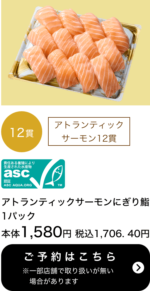 asc認証アトランティックサーモンにぎり鮨 1パック 12貫 本体1,580円 税込1,706.40円 ご予約はこちら ※一部店舗で取り扱いがない場合があります