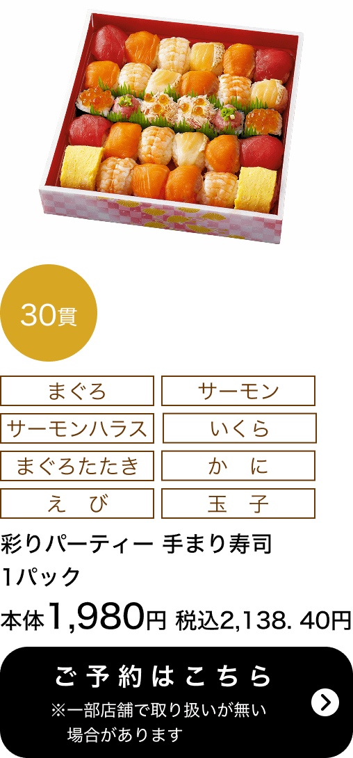 彩りパーティー手まり寿司30貫 1パック 本体1,980円 税込2,138.40円 ご予約はこちら ※一部店舗で取り扱いがない場合があります