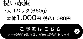 祝い赤飯（大）1パック(660g) 本体1,000円 税込1,080円 ご予約はこちら ※一部店舗で取り扱いがない場合があります