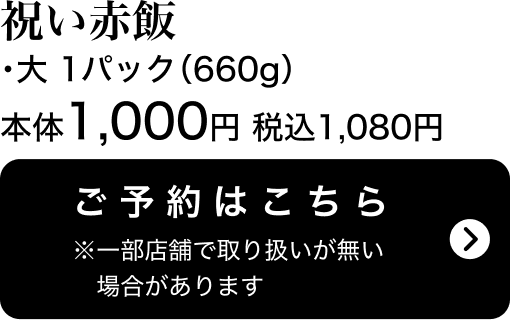 祝い赤飯（大）1パック(660g) 本体1,000円 税込1,080円 ご予約はこちら ※一部店舗で取り扱いがない場合があります