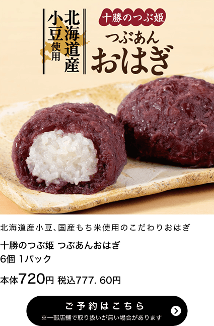 十勝のつぶ姫 つぶあんおはぎ 6個 1パック 本体720円 税込777.60円 ご予約はこちら ※一部店舗で取り扱いがない場合があります