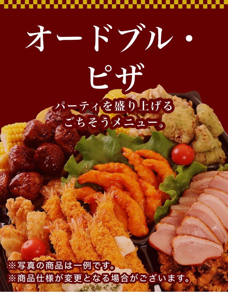 オードブル・ピザ パーティを盛り上げるごちそうメニュー。※写真の商品は一例です。※商品仕様が変更となる場合がございます。