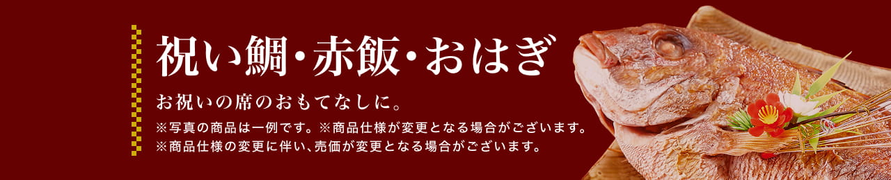 祝い鯛・赤飯・おはぎ お祝いの席のおもてなしに。※写真の商品は一例です。 ※商品仕様が変更となる場合がございます。 ※商品仕様の変更に伴い、売価が変更となる場合がございます。