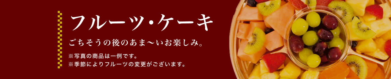 フルーツ・ケーキ ごちそうの後のあま〜いお楽しみ。※写真の商品は一例です。※季節によりフルーツの変更がございます。