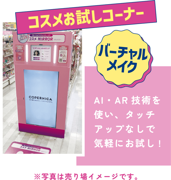 コスメお試しコーナー バーチャルメイク AI・AR技術を使い、タッチアップなしで気軽にお試し! ※写真は売り場イメージです。
