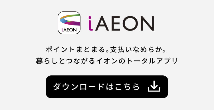 i AEON ポイントまとまる。支払いなめらか。暮らしとつながるイオンのトータルアプリ ダウンロードはこちら