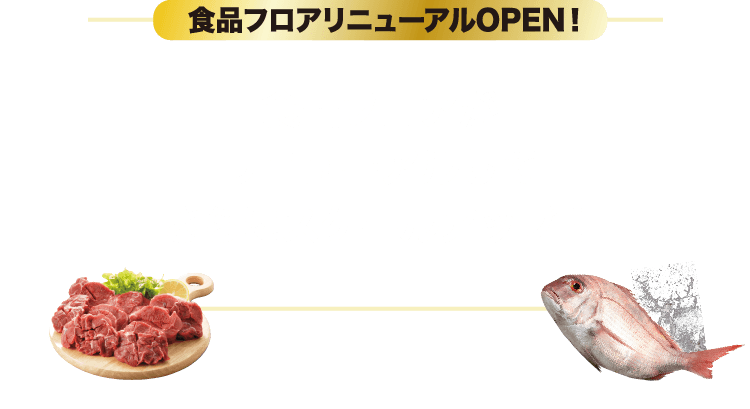 食品フロアリニューアルOPEN! 食品フロアがリニューアルしてさらにスケールアップ！