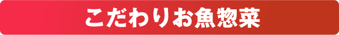 こだわりのお魚惣菜