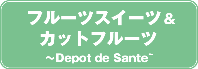 フルーツスイーツ&カットフルーツ Depot de Sante