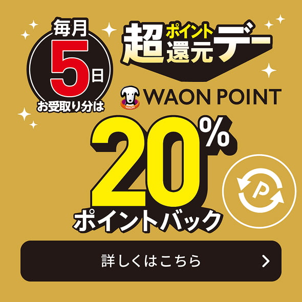 毎月5日お受取り分は超ポイント還元デー WAON POINT20%ポイントバック 詳しくはこちら