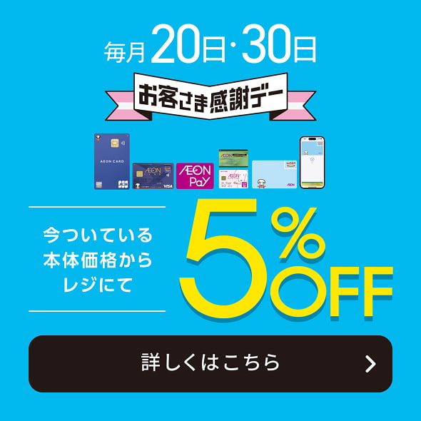 毎月20日・30日 お客さま感謝デー 今ついている本体価格からレジにて5%OFF 詳しくはこちら