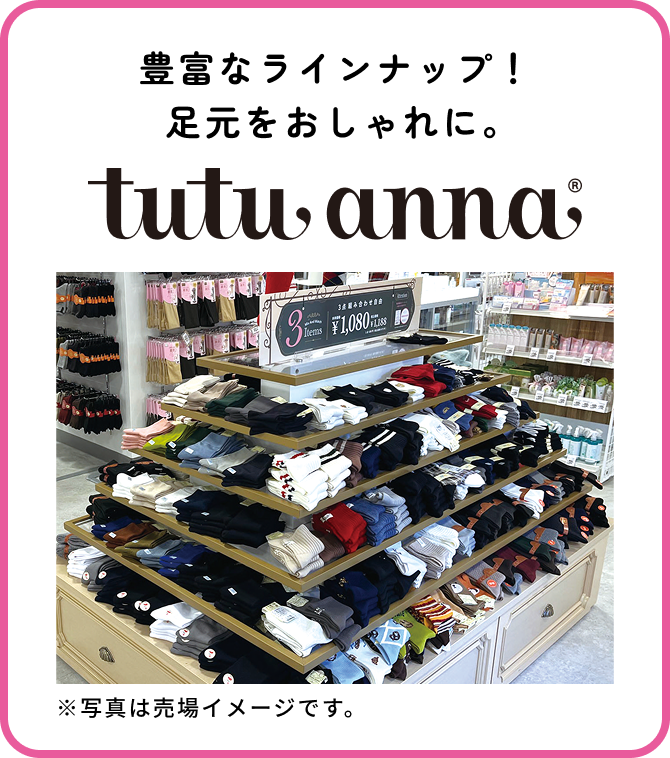 豊富なラインナップに！ 足元をおしゃれに。tutu anna ※写真は売場イメージです。