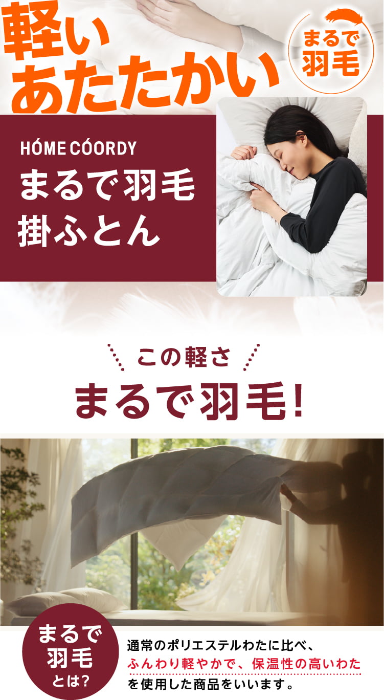 まるで羽毛掛ふとん この軽さまるで羽毛！ まるで羽毛とは？ 通常のポリエステルわたに比べ、ふんわり軽やかで、保湿性の高いわたを使用した商品をいいます。