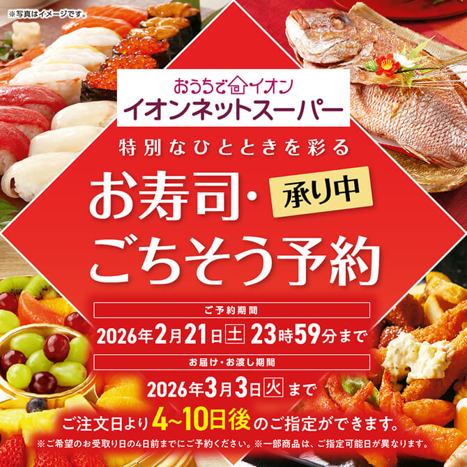 おうちでイオン イオンネットスーパー お寿司・ごちそう予約承り中 ご予約期間：2026年2月21日(土)23時59分まで ご注文日より4〜10日後のご指定ができます。※ご希望のお受取り日の4日前までにご予約ください。※一部商品は、ご指定可能日が異なります。