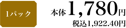 1パック 本体1,780円 税込1,922.40円