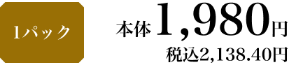1パック 本体1,980円 税込2,138.40円