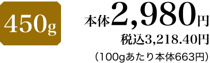 450g 本体2,980円 税込3,218.40円(100gあたり本体663円)