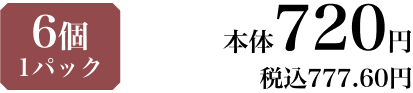 6個 1パック 本体720円 税込777.60円