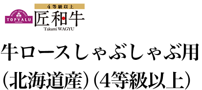トップバリュ 匠和牛ロースしゃぶしゃぶ用(北海道産)(4等級以上)