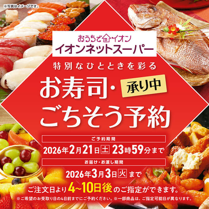 おうちでイオン イオンネットスーパー お寿司・ごちそう予約承り中 ご予約期間：2026年2月21日(土)23時59分まで ご注文日より4〜10日後のご指定ができます。※ご希望のお受取り日の4日前までにご予約ください。※一部商品は、ご指定可能日が異なります。