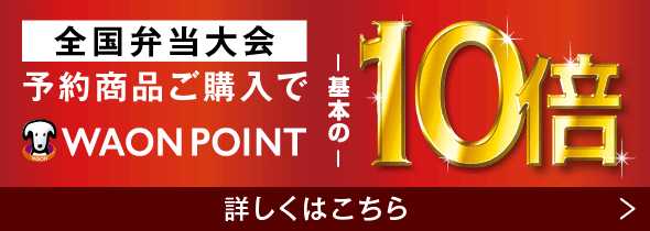 全国弁当大会予約商品ご購入で WAON POINT基本の10倍 詳しくはこちら