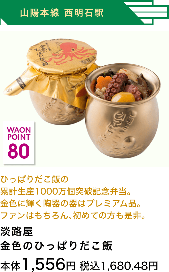 山陽本線 西明石駅 80 WAON POINT ひっぱりだこ飯の累計生産1000万個突破記念弁当。金色に輝く陶器の器はプレミアム品。ファンはもちろん、初めての方も是非。淡路屋 金色のひっぱりだこ飯本体1,556円 税込1,680.48円